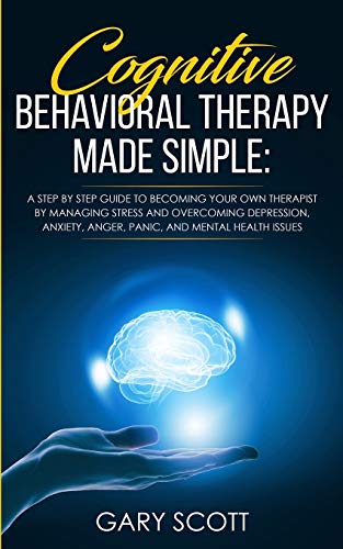 Cognitive Behavioral Therapy Made Simple A Step by Step Guide to Becoming Your