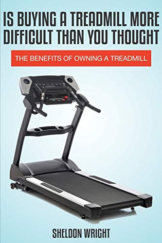 Is Buying A Treadmill More Difficult Than You Thought The Benefits Of Oning A  [Paperback]