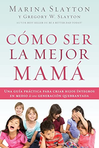 Cmo ser la mejor mam Una gua prctica para criar hijos ntegros en medio de  [Paperback]