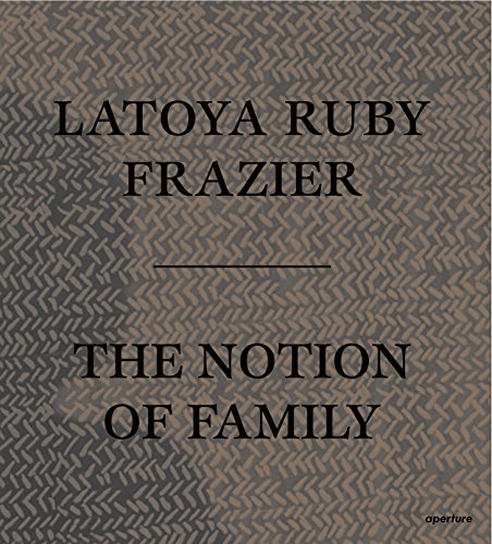 LaToya Ruby Frazier: The Notion of Family [Paperback]