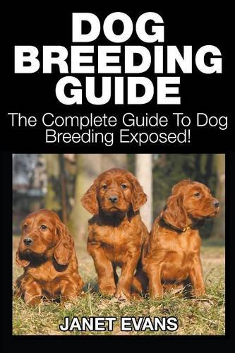 Dog Breeding Guide The Complete Guide To Dog Breeding Exposed [Paperback]