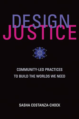 Design Justice: Community-Led Practices to Build the Worlds We Need [Paperback]