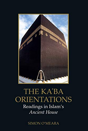 The Ka'ba Orientations: Readings in Islam's Ancient House [Hardcover]