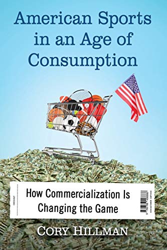 American Sports In An Age Of Consumption Ho Commercialization Is Changing The  [Paperback]