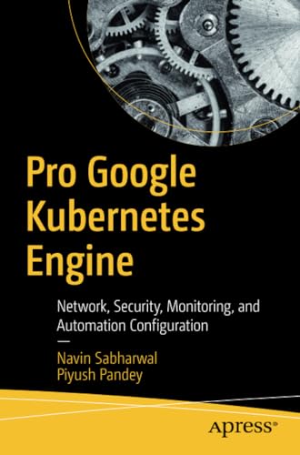 Pro Google Kubernetes Engine: Network, Security, Monitoring, and Automation Conf [Paperback]