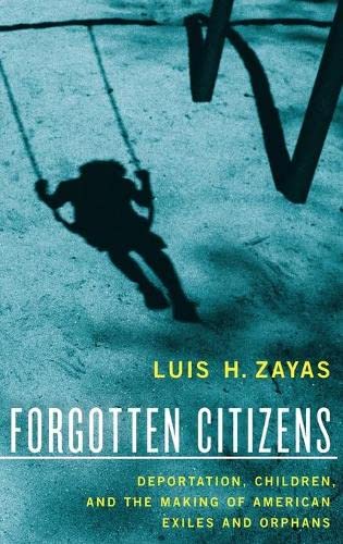 Forgotten Citizens Deportation, Children, and the Making of American Exiles and [Hardcover]