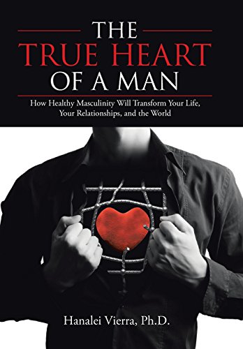 The True Heart Of A Man Ho Healthy Masculinity Will Transform Your Life, Your  [Hardcover]