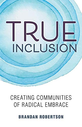 True Inclusion  Creating Communities of Radical Embrace [Paperback]