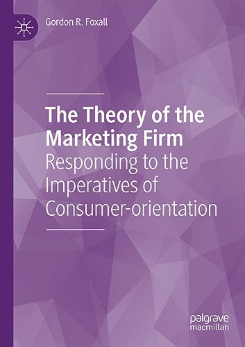 The Theory of the Marketing Firm Responding to the Imperatives of Consumer-orie [Paperback]