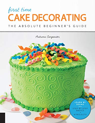 First Time Cake Decorating: The Absolute Beginner's Guide - Learn by Doing * [Paperback]