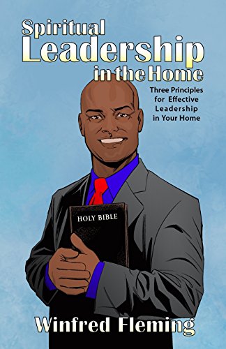 Spiritual Leadership In The Home Three Principles For Effective Leadership In Y [Paperback]