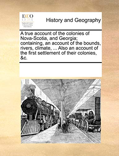 True Account of the Colonies of Nova-Scotia, and Georgia Containing, an Account [Paperback]