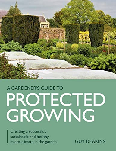 Gardener's Guide to Protected Growing: Creating a Successful, Sustainable and He [Paperback]