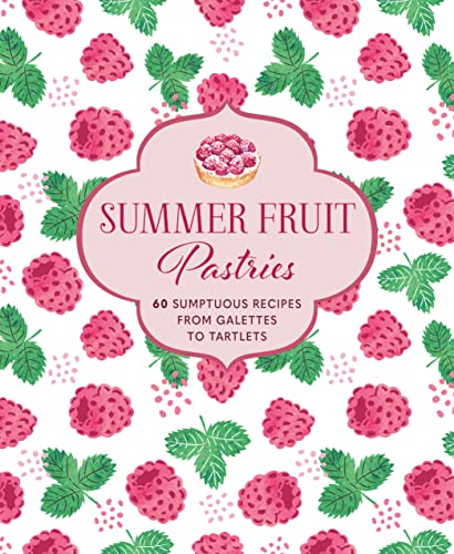 Summer Fruit Pastries: 60 sumptuous recipes from galettes to tartlets [Hardcover]