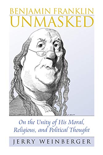 Benjamin Franklin Unmasked: On The Unity Of His Moral, Religious, And Political  [Paperback]