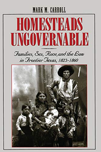 Homesteads Ungovernable Families, Sex, Race, and the La in Frontier Texas, 182 [Paperback]