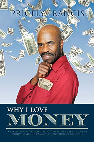 Why I Love Money A Brazen And Biting Rebuttal Of The Belief That The Love Of Mo [Paperback]