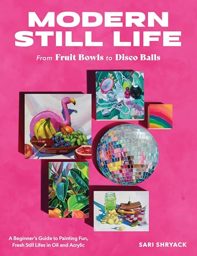 Modern Still Life: From Fruit Bowls to Disco Balls: A beginner's guide to pa [Paperback]