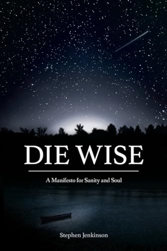 Die Wise: A Manifesto for Sanity and Soul [Paperback]