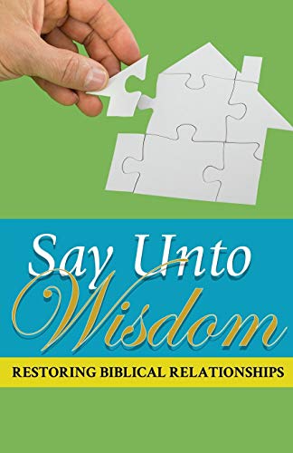 Say Unto Wisdom Restoring Biblical Relationships [Paperback]