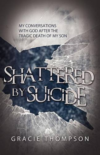 Shattered By Suicide My Conversations  With God After The Tragic Death Of My So [Paperback]