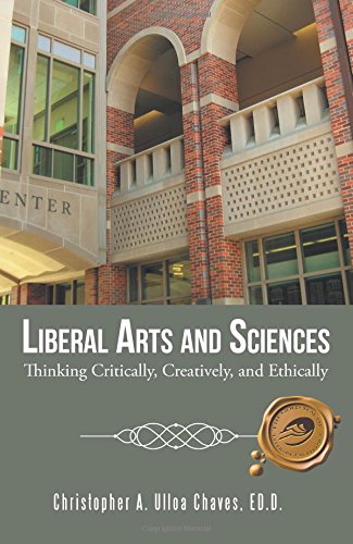 Liberal Arts And Sciences Thinking Critically, Creatively, And Ethically [Paperback]