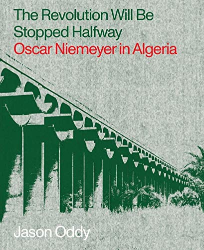 The Revolution Will Be Stopped Halfway: Oscar Niemeyer in Algeria [Paperback]