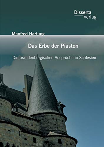 Das Erbe Der Piasten Die Brandenburgischen Ansprche In Schlesien (german Editi [Paperback]