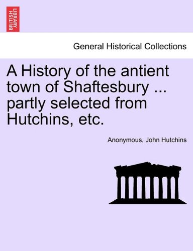 History of the Antient Ton of Shaftesbury Partly Selected from Hutchins, Etc [Paperback]