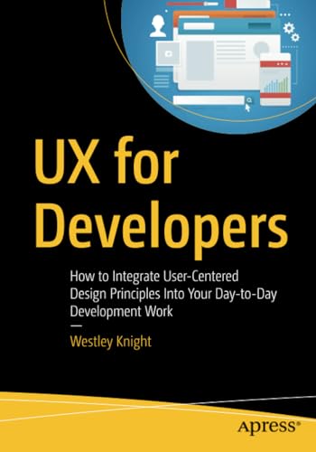 UX for Developers: How to Integrate User-Centered Design Principles Into Your Da [Paperback]