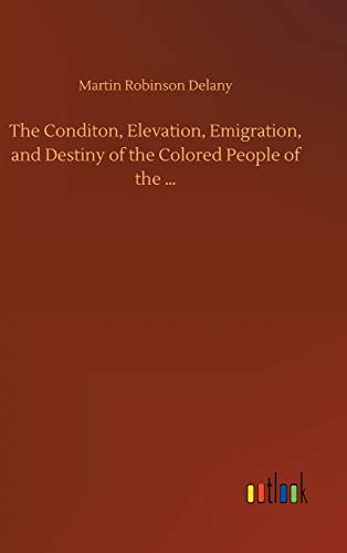 Conditon, Elevation, Emigration, And Destiny Of The Colored People Of The ...