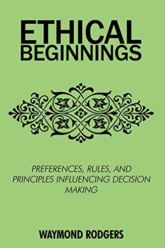 Ethical Beginnings  Preferences, rules, and principles influencing decision Mak [Paperback]