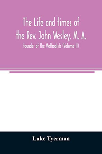 Life And Times Of The Rev. John Wesley, M. A., Founder Of The Methodists (Volume