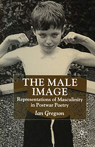 The Male Image: Representations of Masculinity in Postwar Poetry [Paperback]