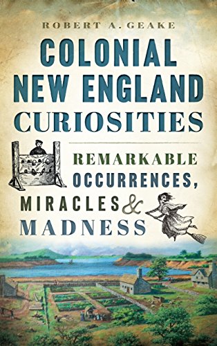 Colonial Ne England Curiosities  Remarkable Occurrences, Miracles & Madness [Hardcover]