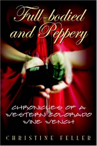 Full-Bodied and Peppery  Chronicles of a Western Colorado Wine Wench [Hardcover]