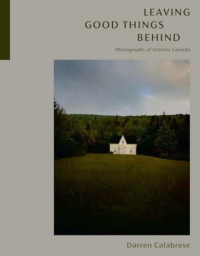 Leaving Good Things Behind: Photographs of Atlantic Canada [Hardcover]