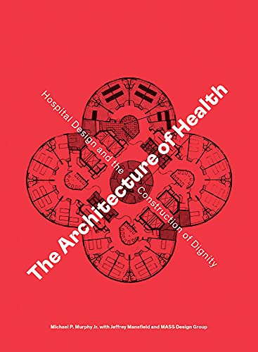 The Architecture of Health: Hospital Design and the Construction of Dignity [Hardcover]