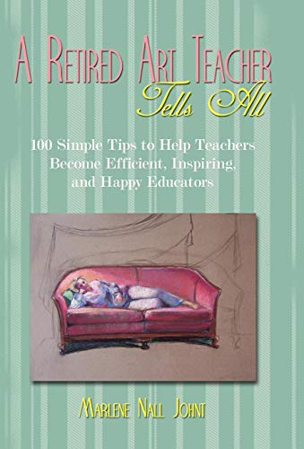 A Retired Art Teacher Tells All One Hundred Simple Tips To Help Teachers Become [Hardcover]