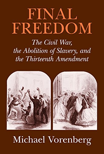 Final Freedom The Civil War, the Abolition of Slavery, and the Thirteenth Amend [Hardcover]