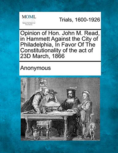 Opinion of Hon John M Read, in Hammett Against the City of Philadelphia, in Favo [Paperback]