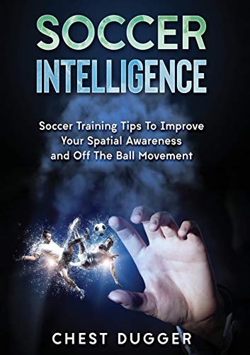 Soccer Intelligence  Soccer Training Tips to Improve Your Spatial Aareness and [Paperback]