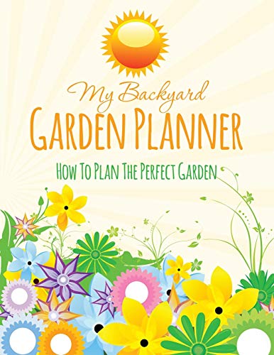 My Backyard Garden Planner Ho To Plan The Perfect Garden [Paperback]