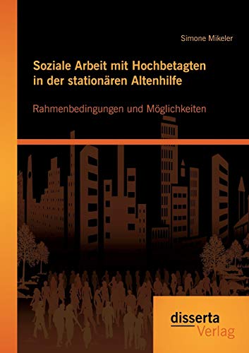 Soziale Arbeit Mit Hochbetagten In Der Stationren Altenhilfe Rahmenbedingungen [Paperback]