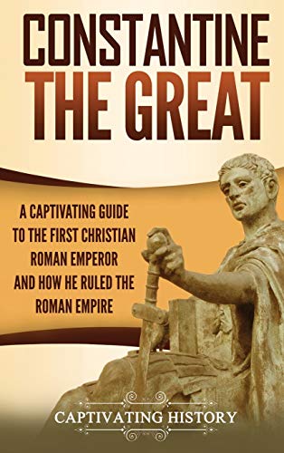 Constantine the Great  A Captivating Guide to the First Christian Roman Emperor [Hardcover]