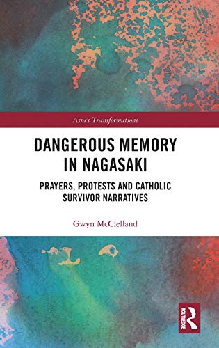 Dangerous Memory in Nagasaki Prayers, Protests and Catholic Survivor Narratives [Hardcover]