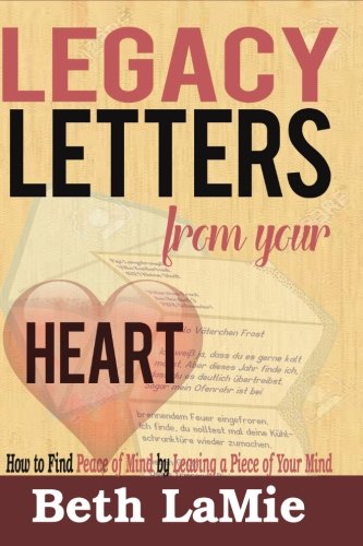 Legacy Letters From Your Heart Ho To Find Peace Of Mind By Leaving A Piece Of  [Paperback]