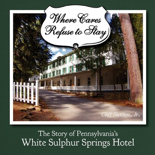 Where Cares Refuse To Stay The Story Of Pennsylvania's White Sulphur Spring Hot [Paperback]