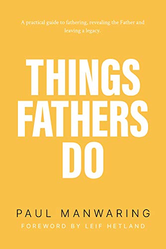 Things Fathers Do: A practical and supernatural guide to fathering, revealing th [Paperback]