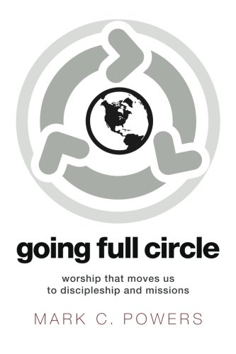 Going Full Circle Worship That Moves Us To Discipleship And Missions [Paperback]